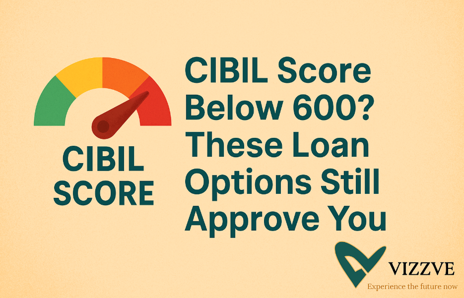  Low CIBIL? Get Loan with CIBIL Score Below 600 | Vizzve Financial